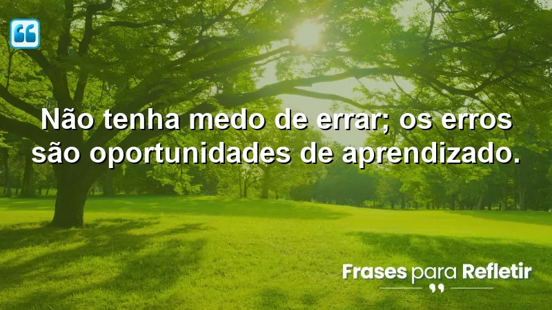 Frases de Motivação para o Trabalho: Aprenda a ver os erros como oportunidades.