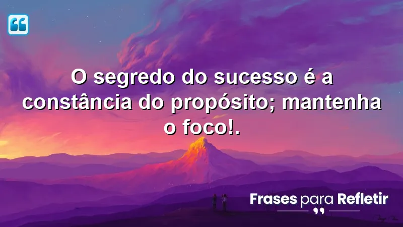 O segredo do sucesso é a constância do propósito; mantenha o foco!.