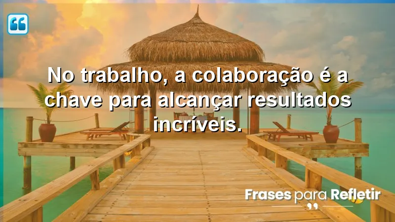 No trabalho, a colaboração é a chave para alcançar resultados incríveis.