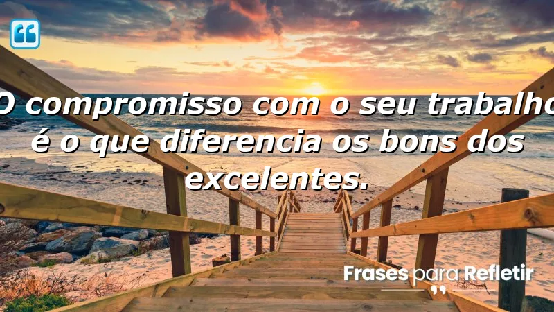 O compromisso com o seu trabalho é o que diferencia os bons dos excelentes.