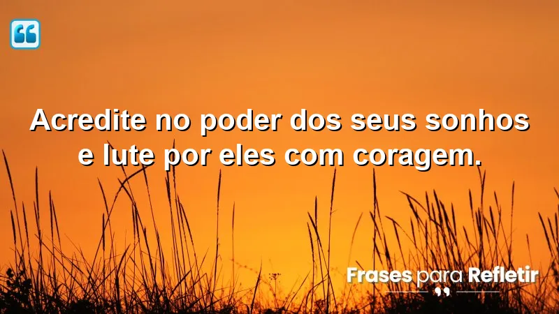 Frases de Motivação Pessoal e Reflexão sobre acreditar e lutar pelos sonhos.