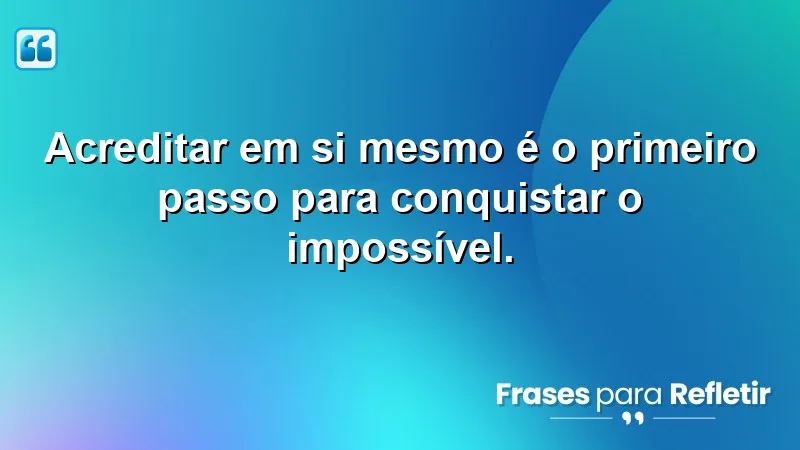 Acreditar em si mesmo é o primeiro passo para conquistar o impossível.