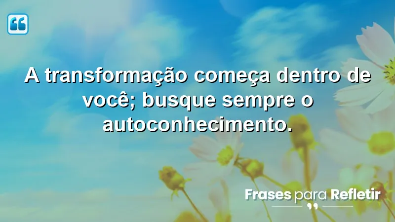 Imagem inspiradora sobre autoconhecimento e transformação pessoal. Frases de Motivação Pessoal e Reflexão.