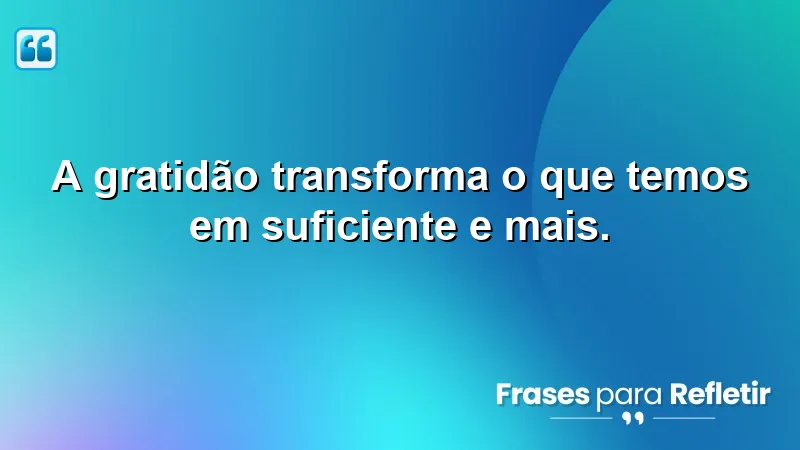 A gratidão transforma o que temos em suficiente e mais.