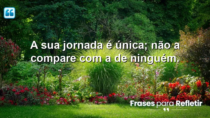 Frases de Motivação Pessoal e Reflexão sobre a singularidade da jornada de cada um.