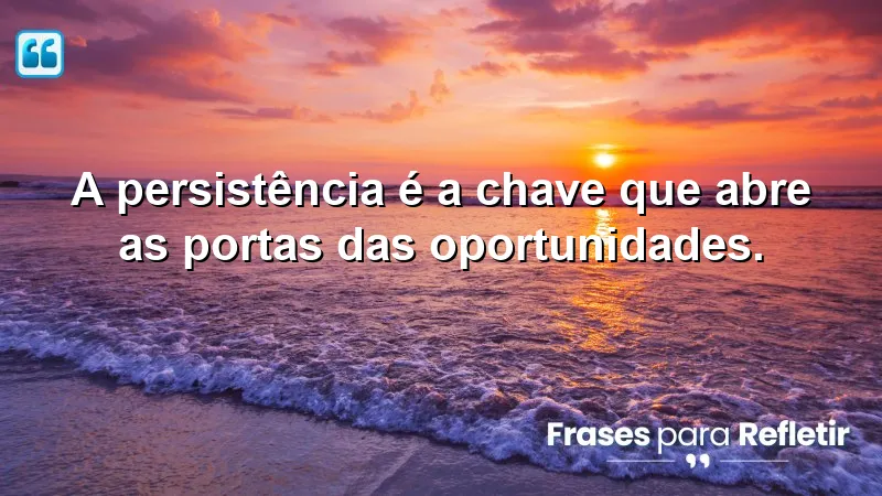 Frases de Motivação Pessoal e Reflexão sobre a persistência e oportunidades.