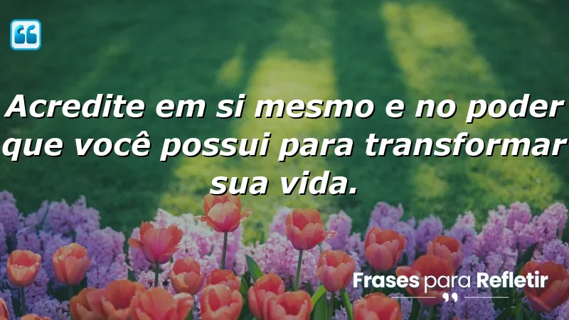 Acredite em si mesmo e no poder que você possui para transformar sua vida.