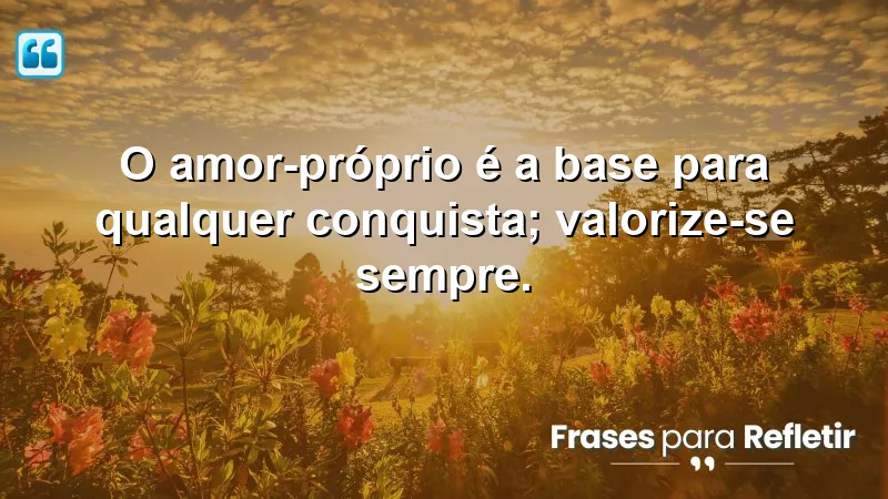 Frases de Motivação Pessoal e Reflexão que inspiram amor-próprio e autovalorização.