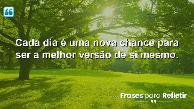 Cada dia é uma nova chance para ser a melhor versão de si mesmo.