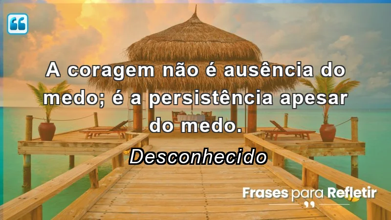 Frases de Otimismo sobre coragem e persistência diante do medo.