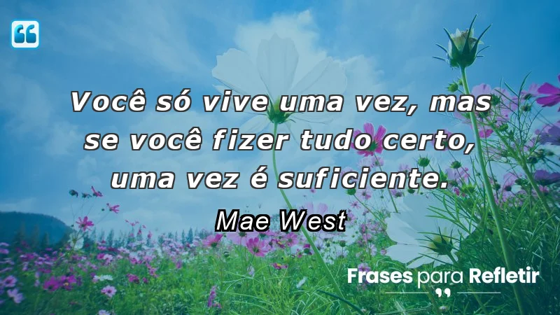 Frases de Otimismo - Você só vive uma vez, mas se você fizer tudo certo, uma vez é suficiente.