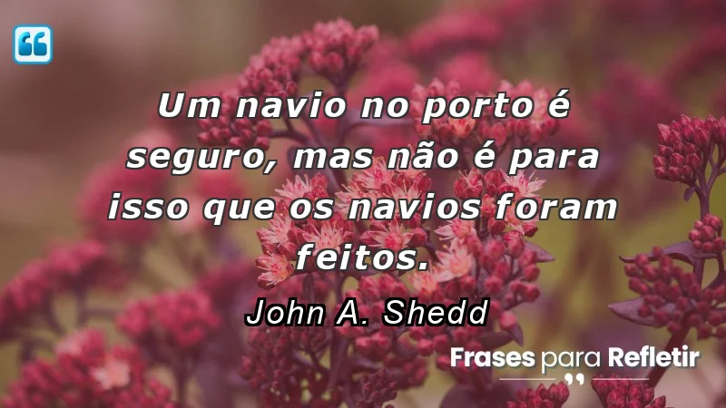 Frases de Otimismo: "Um navio no porto é seguro, mas não é para isso que os navios foram feitos."