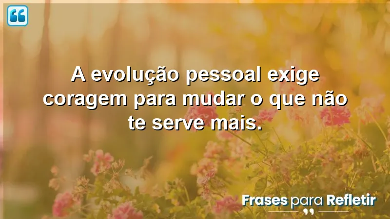 Frases de evolução pessoal que inspiram coragem e transformação.