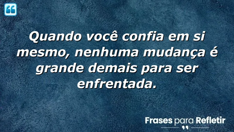 Frases de autoconfiança para mudanças: inspire-se e enfrente desafios.