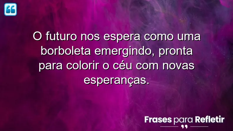 Frases de borboletas para o futuro, simbolizando transformação e novas esperanças.