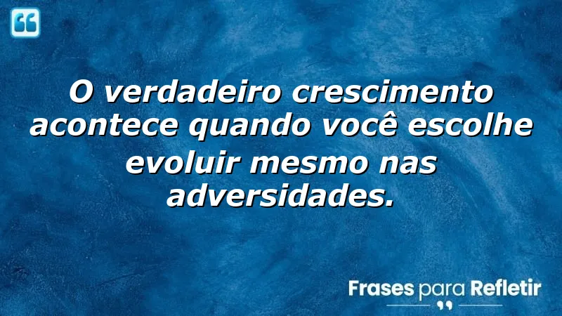 Frases sobre crescer e evoluir em momentos desafiadores.