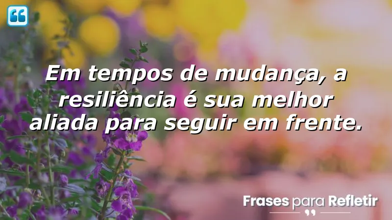 Frases de resiliência em tempos de mudança, superando desafios com coragem.