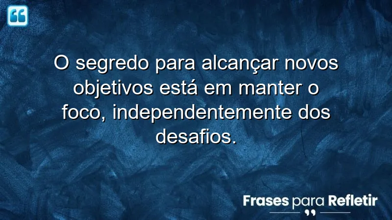 Frases de foco em novos objetivos para inspirar sua jornada.