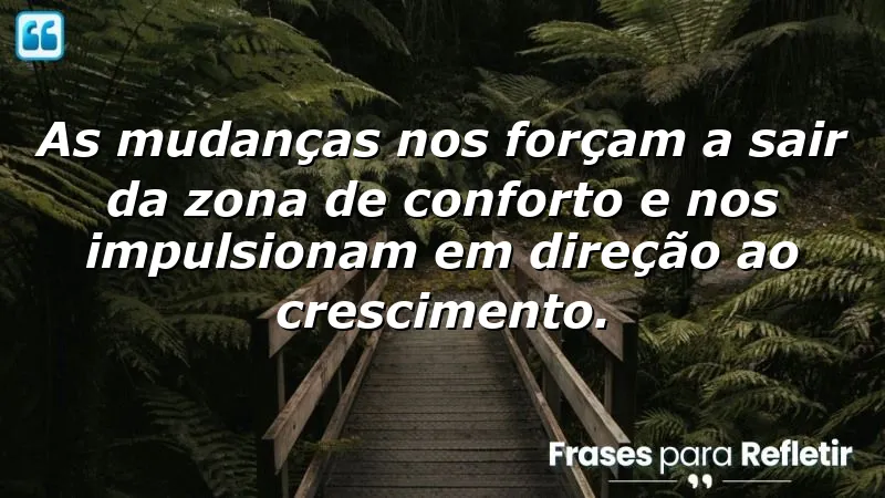 Frases de reflexão sobre mudanças que inspiram crescimento e coragem.