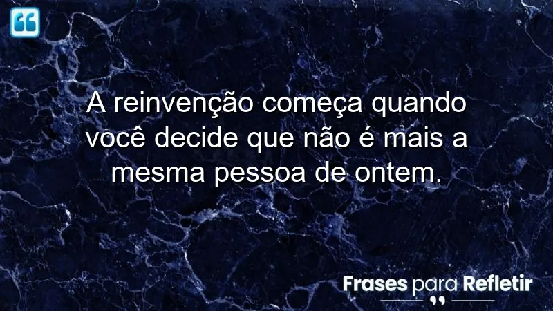 Frases de reinvenção que inspiram mudanças e transformações pessoais.