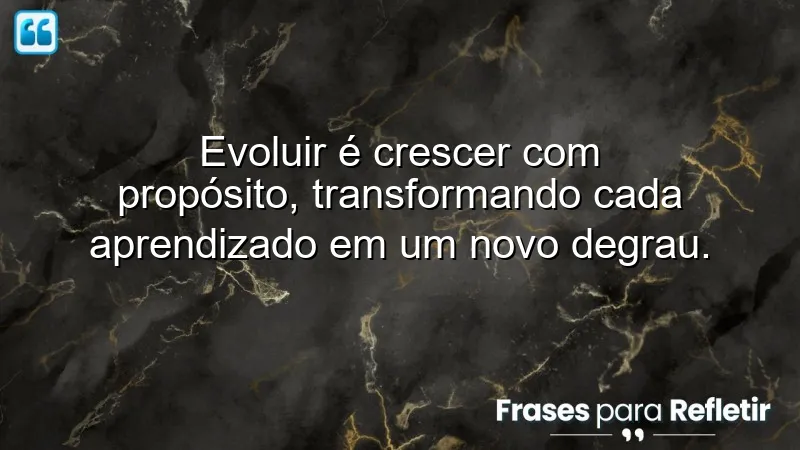 Frases sobre crescer e evoluir que inspiram autoconhecimento e transformação pessoal.