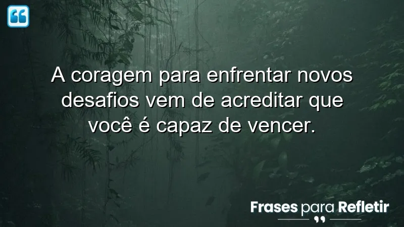 Frases de coragem para novos desafios, inspirando a autoconfiança e superação.