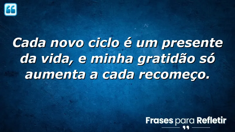 Frases de gratidão por novos ciclos, celebrando recomeços e aprendizados.