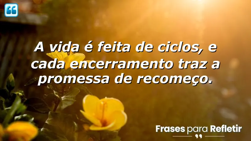 Frases de encerramento de ciclos: reflexões sobre novos começos.