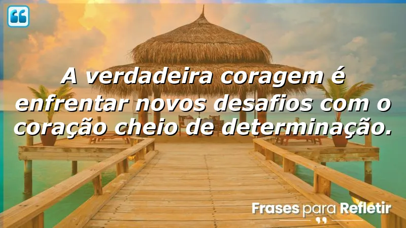 Frases de coragem para novos desafios, inspirando superação e determinação.