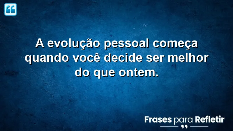 Frases de evolução pessoal que inspiram mudanças e transformações.