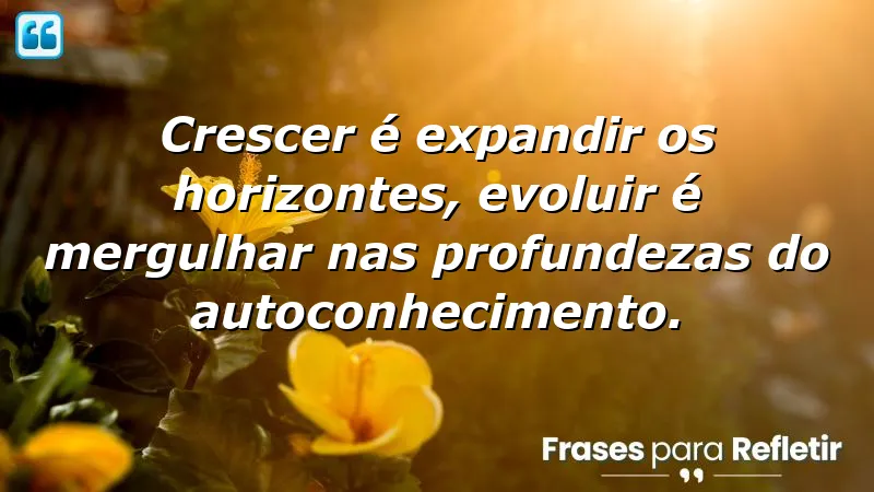 Frases sobre crescer e evoluir que inspiram transformação pessoal e autoconhecimento.