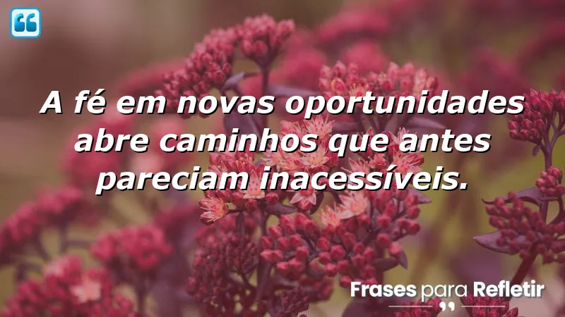 Frases de fé em novas oportunidades que inspiram e motivam mudanças positivas.