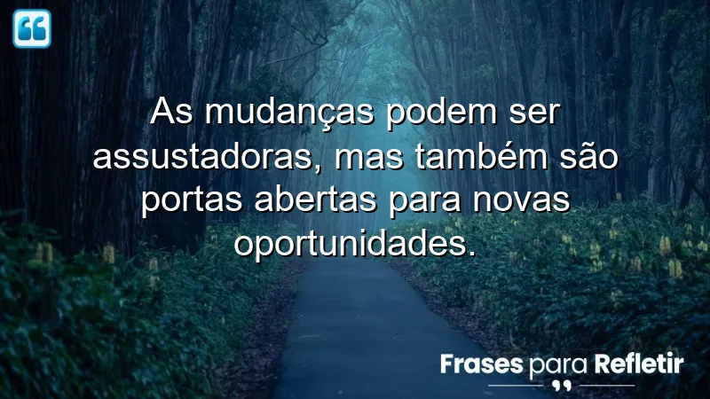 Frases de reflexão sobre mudanças que inspiram coragem e novas oportunidades.