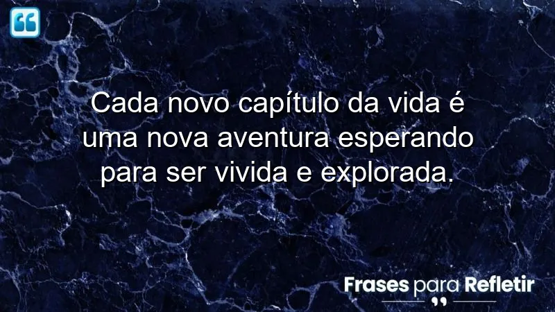 Frases sobre novos capítulos da vida e suas aventuras inspiradoras.