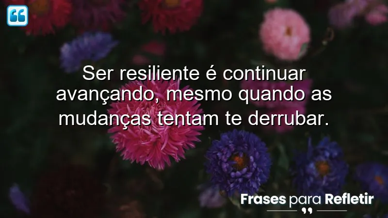 Frases de resiliência em tempos de mudança: superando desafios e adaptando-se às adversidades.