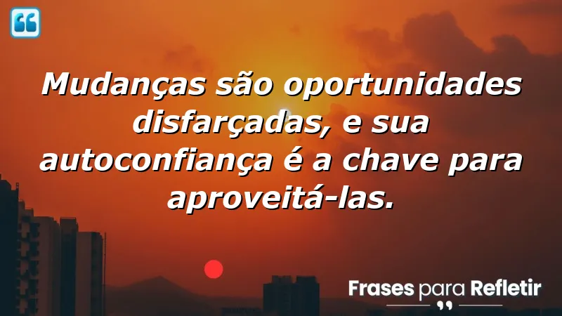 Frases de autoconfiança para mudanças: transformando desafios em oportunidades.