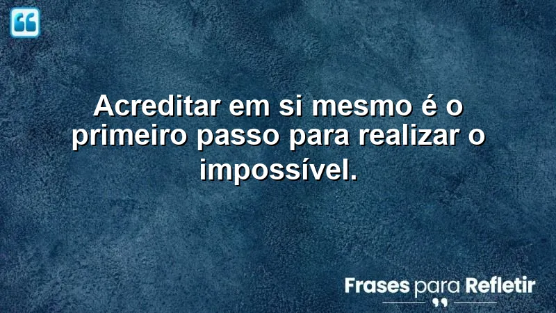 Frases sobre acreditar em si mesmo - Acredite em seu potencial e realize o impossível.