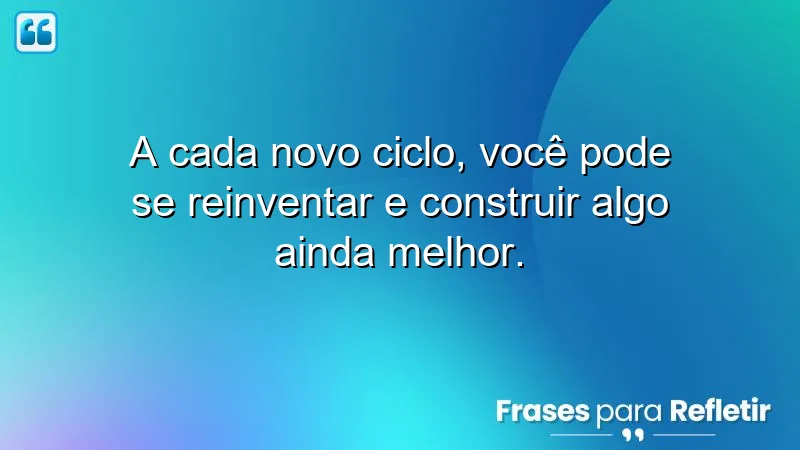 Frases de motivação para um novo ciclo: inspire-se a se reinventar e construir um futuro melhor.