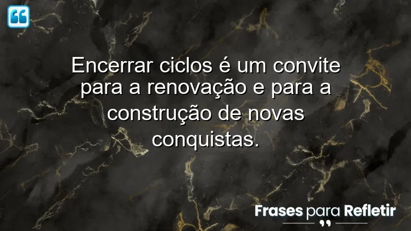 Frases de encerramento de ciclos que inspiram renovação e crescimento pessoal.