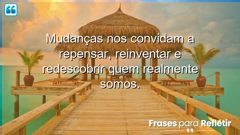 Frases de reflexão sobre mudanças que inspiram autoconhecimento e crescimento pessoal.