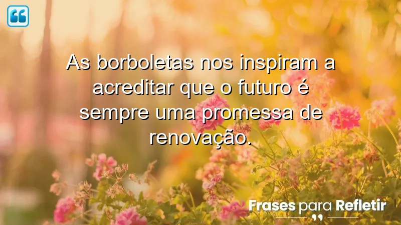 Frases de borboletas para o futuro, simbolizando transformação e renovação.