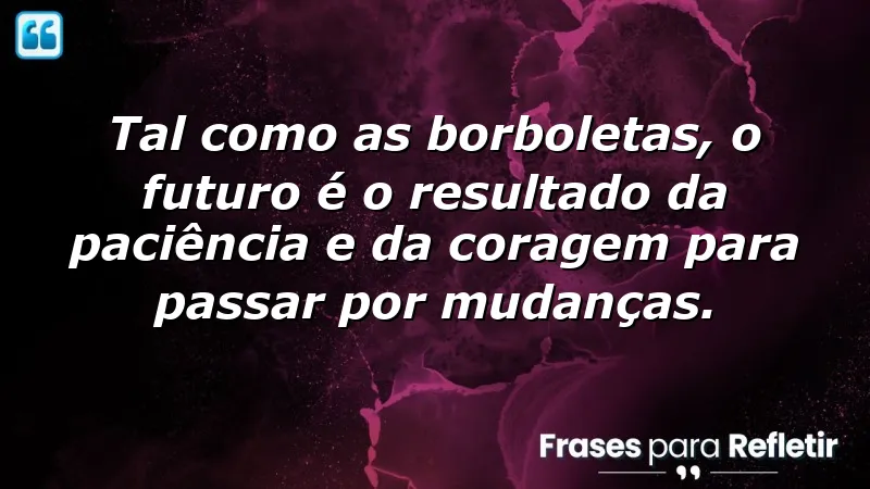 Frases de borboletas para o futuro: transformação e coragem na vida.