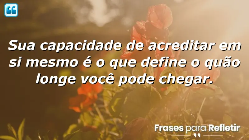 Frases sobre acreditar em si mesmo e sua importância na vida.