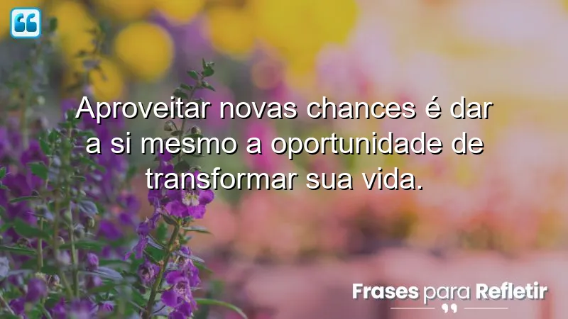 Frases sobre aproveitar novas chances: transformando vidas através de novas oportunidades.