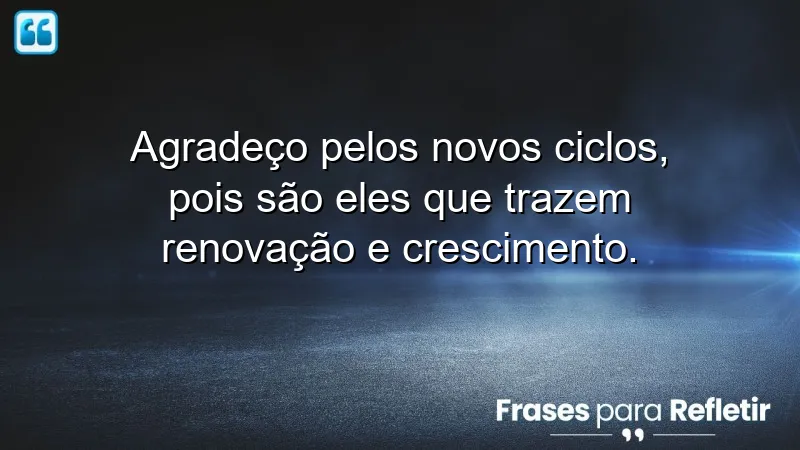 Frases de gratidão por novos ciclos e a importância da renovação na vida.