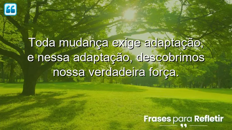 Frases de reflexão sobre mudanças que mostram como a adaptação revela a força interior.