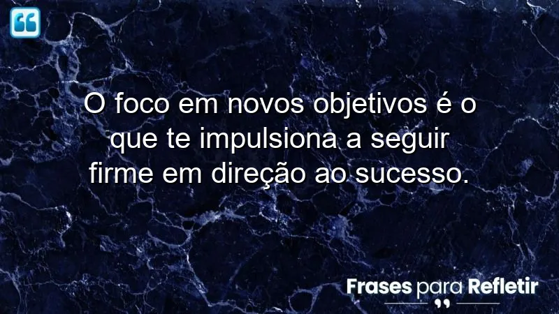 Frases de foco em novos objetivos para inspirar sua jornada rumo ao sucesso.