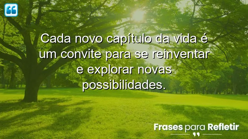 Frases sobre novos capítulos da vida, refletindo sobre transformação e oportunidades.