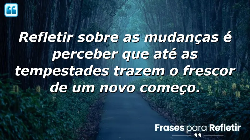 Frases de reflexão sobre mudanças que inspiram crescimento e renovação.