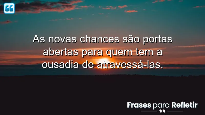 Frases sobre aproveitar novas chances, mostrando a importância da ousadia e coragem para abraçar novas oportunidades.